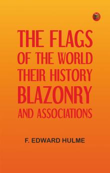 The Flags of the World: Their History Blazonry and Associations