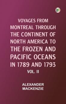 Voyages from Montreal Through the Continent of North America to the Frozen and Pacific Oceans in 1789 and 1793. Vol. II
