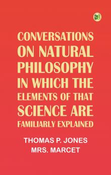 Conversations on Natural Philosophy in which the Elements of that Science are Familiarly Explained