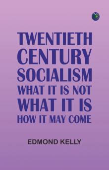 Twentieth Century Socialism: What It Is Not; What It Is: How It May Come