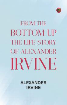 From the Bottom Up: The Life Story of Alexander Irvine