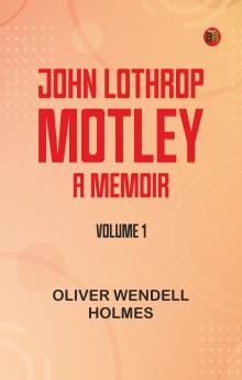 John Lothrop Motley. a memoir -- Volume 1