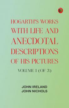 Hogarth's Works with life and anecdotal descriptions of his pictures. Volume 1 (of 3)