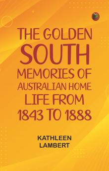The Golden South: Memories of Australian Home Life from 1843 to 1888