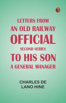 Letters from an Old Railway Official. Second Series: [To] His Son a General Manager