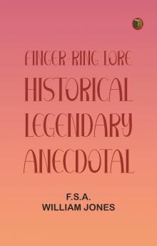 Finger-Ring Lore: Historical Legendary Anecdotal