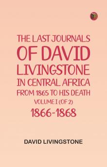 The Last Journals of David Livingstone in Central Africa from 1865 to His Death Volume I (of 2) 1866-1868