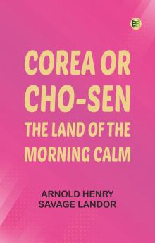 Corea or Cho-sen: The Land of the Morning Calm