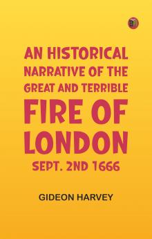 An Historical Narrative of the Great and Terrible Fire of London Sept. 2nd 1666