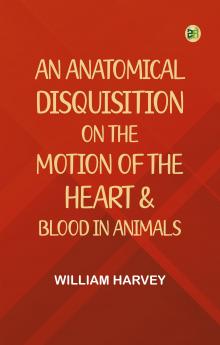 An Anatomical Disquisition on the Motion of the Heart & Blood in Animals