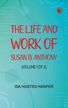 The Life and Work of Susan B. Anthony (Volume 1 of 2)