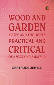 Wood and Garden: Notes and thoughts practical and critical of a working amateur