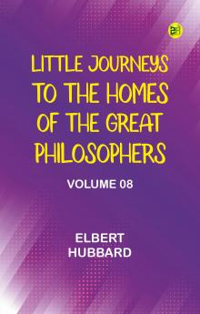 Little Journeys to the Homes of the Great Philosophers Volume 8