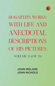 Hogarth's Works with life and anecdotal descriptions of his pictures. Volume 3 (of 3)