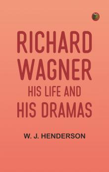 Richard Wagner His Life and His Dramas