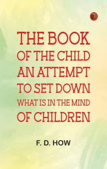 The book of the child: An attempt to set down what is in the mind of children