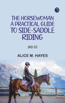 The Horsewoman: A Practical Guide to Side-Saddle Riding 2nd. Ed.