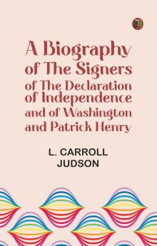 A Biography of the Signers of the Declaration of Independence and of Washington and Patrick Henry