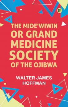 The Mide'wiwin or Grand Medicine Society of the Ojibwa