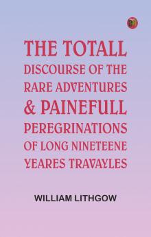 The Totall Discourse of the Rare Adventures & Painefull Peregrinations of Long Nineteene Yeares Travayles