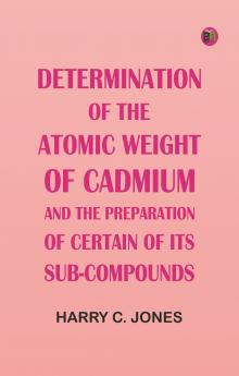 Determination of the Atomic Weight of Cadmium and the Preparation of Certain of Its Sub-Compounds