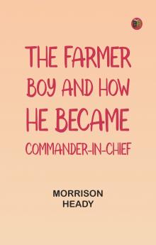 The Farmer Boy and How He Became Commander-In-Chief