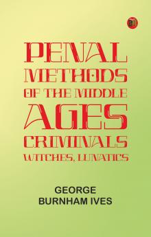 Penal Methods of the Middle Ages: Criminals Witches Lunatics