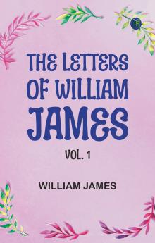 The Letters of William James Vol. 1