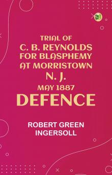 Trial of C. B. Reynolds For Blasphemy at Morristown N. J. May 1887: Defence
