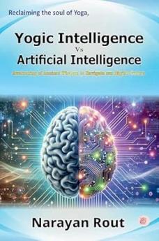Yogic intelligence: YI Vs Artificial intelligence: AI (Awakening of ancient wisdom to navigate our digital future)