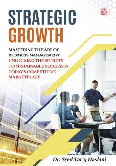Strategic Growth: Mastering the Art of Business Management Unlocking the Secrets to Sustainable Success in Today's Competitive Marketplace.