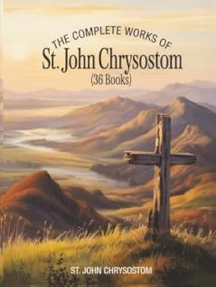 The Complete Works of St. John Chrysostom (36 Books)