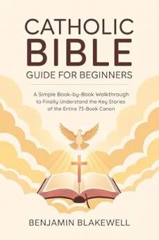 Catholic Bible Guide for Beginners: A Simple Book-by-Book Walkthrough to Finally Understand the Key Stories and Lessons of the Entire 73-Book Canon