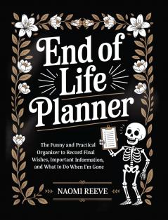 End of Life Planner: The Funny and Practical Organizer to Record Final Wishes Important Information and What to Do When I'm Gone