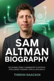 Sam Altman Biography: His Journey from Y Combinator to Artificial Intelligence Visionary OpenAI AGI & Gen AI | The Optimist Behind ChatGPT and the Race to Build the Future of AI