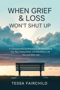 When Grief & Loss Won't Shut Up: A Compassionate and Practical Guide to Processing Your Pain Finding Peace and Rebuilding a Life You Love After Loss