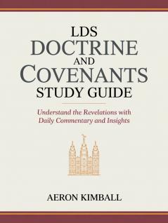 LDS Doctrine and Covenants Study Guide: Understand the Revelations with Daily Commentary and Insights