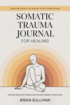 Somatic Trauma Journal for Healing: A Guided Practice Toward Feeling Safe Present and Whole