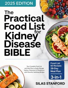 The Practical Food List for Kidney Disease Bible: Your Complete Food List and Meal Plan to Easily Manage Sodium Potassium and Phosphorus with Flavorful Satisfying Recipes