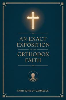 An Exact Exposition of the Orthodox Faith: Linked to the Bible; includes footnotes