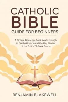 Catholic Bible Guide for Beginners: A Simple Book-by-Book Walkthrough to Finally Understand the Key Stories and Lessons of the Entire 73-Book Canon