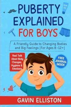 Puberty Explained for Boys: A Friendly Guide to Changing Bodies and Big Feelings [For Ages 8-12+]