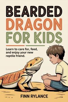 Bearded Dragon for Kids: Learn to Care for Feed and Enjoy Your New Reptile Friend
