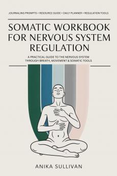 Somatic Workbook for Nervous System Regulation: A Practical Guide to Healing the Nervous System Through Breath Movement and Somatic Tools