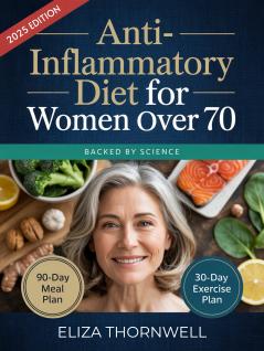 Anti-Inflammatory Diet For Women Over 70: The Complete Meal Plan and Cookbook to Soothe Joint Pain Boost Energy and Reclaim Mobility with Easy Delicious Recipes