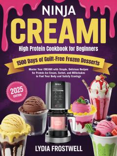 Ninja CREAMi High Protein Cookbook for Beginners: 1500 Days of Guilt-Free Frozen Desserts: Master Your CREAMi with Simple Delicious Recipes for Protein Ice Cream Sorbet and Milkshakes to Fuel Your Body and Satisfy Cravings