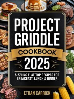 Project Griddle Cookbook: Sizzling Flat Top Recipes for Breakfast Lunch & Dinner