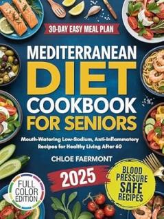 Mediterranean Diet Cookbook for Seniors: Mouth-Watering Low-Sodium Anti-Inflammatory Recipes for Healthy Living After 60