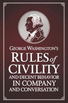 George Washington's Rules of Civility and Decent Behavior in Company and Conversation