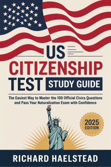 US Citizenship Test Study Guide: The Easiest Way to Master the 100 Official Civics Questions and Pass Your Naturalization Exam with Confidence